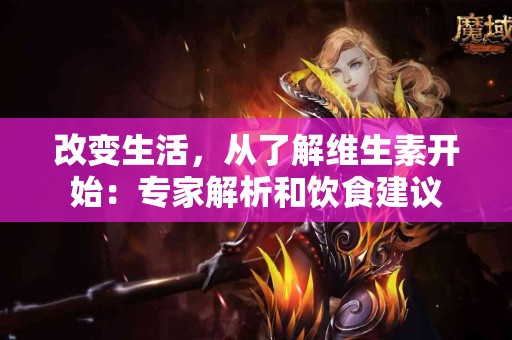 改变生活，从了解维生素开始：专家解析和饮食建议