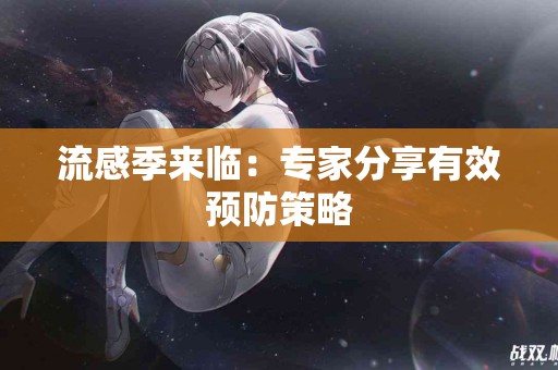 流感季来临：专家分享有效预防策略