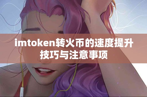 imtoken转火币的速度提升技巧与注意事项