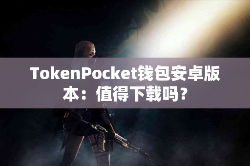 TokenPocket钱包安卓版本：值得下载吗？