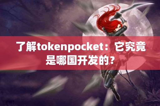 了解tokenpocket：它究竟是哪国开发的？