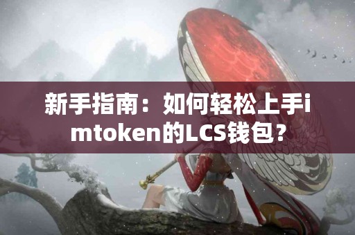 新手指南：如何轻松上手imtoken的LCS钱包？