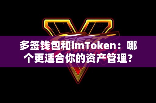 多签钱包和imToken：哪个更适合你的资产管理？