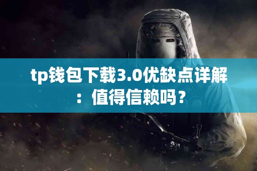 tp钱包下载3.0优缺点详解：值得信赖吗？