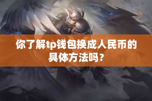 你了解tp钱包换成人民币的具体方法吗？