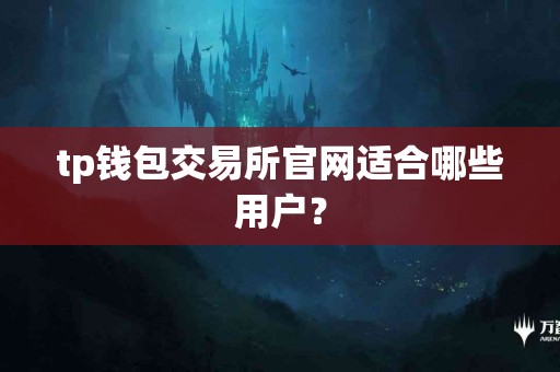 tp钱包交易所官网适合哪些用户？