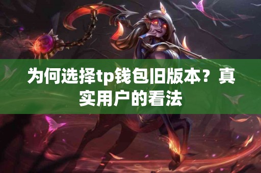 为何选择tp钱包旧版本？真实用户的看法