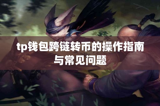tp钱包跨链转币的操作指南与常见问题
